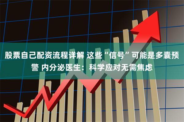 股票自己配资流程详解 这些“信号”可能是多囊预警 内分泌医生：科学应对无需焦虑