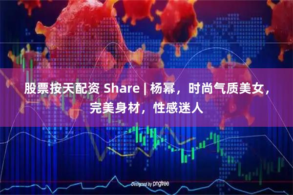 股票按天配资 Share | 杨幂，时尚气质美女，完美身材，性感迷人