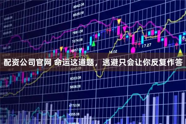 配资公司官网 命运这道题，逃避只会让你反复作答